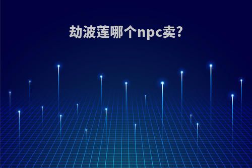 劫波莲哪个npc卖?