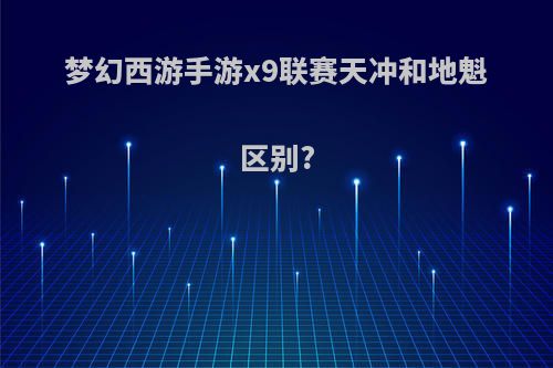 梦幻西游手游x9联赛天冲和地魁区别?