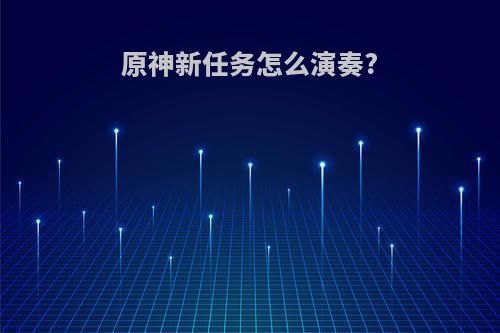 原神新任务怎么演奏?