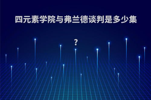 四元素学院与弗兰德谈判是多少集?