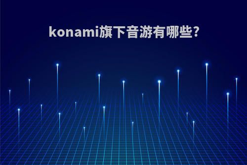 konami旗下音游有哪些?