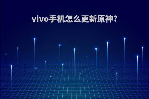 vivo手机怎么更新原神?