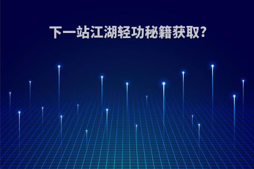 下一站江湖轻功秘籍获取?