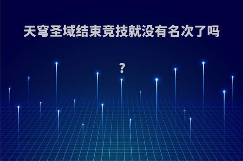 天穹圣域结束竞技就没有名次了吗?