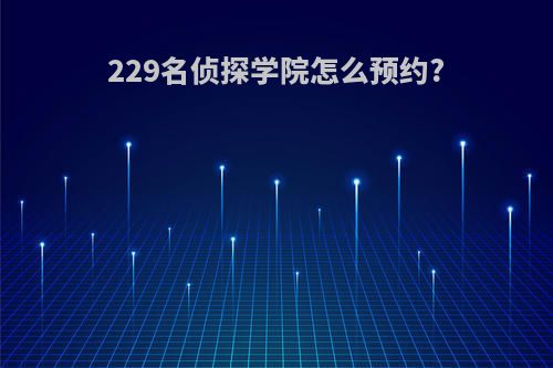 229名侦探学院怎么预约?