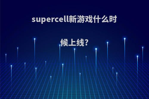 supercell新游戏什么时候上线?