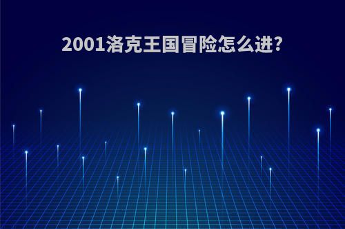 2001洛克王国冒险怎么进?