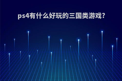 ps4有什么好玩的三国类游戏?