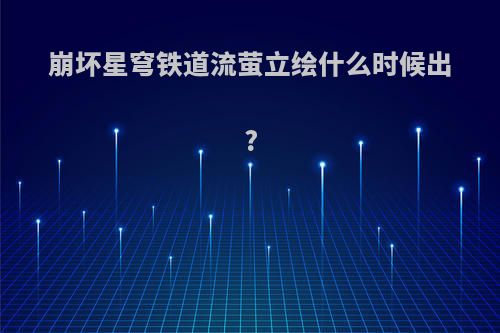 崩坏星穹铁道流萤立绘什么时候出?