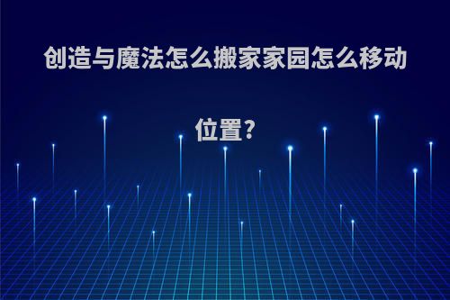 创造与魔法怎么搬家家园怎么移动位置?