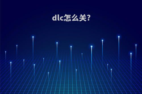 dlc怎么关?