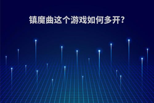 镇魔曲这个游戏如何多开?