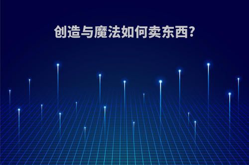 创造与魔法如何卖东西?