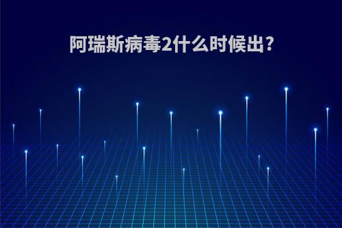 阿瑞斯病毒2什么时候出?