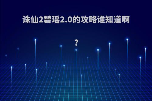 诛仙2碧瑶2.0的攻略谁知道啊?