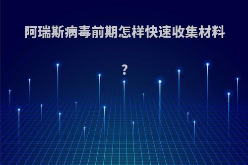 阿瑞斯病毒前期怎样快速收集材料?