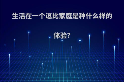 生活在一个逗比家庭是种什么样的体验?