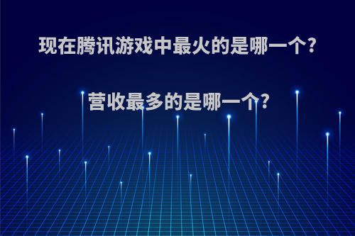 现在腾讯游戏中最火的是哪一个?营收最多的是哪一个?