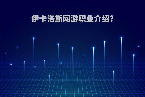 伊卡洛斯网游职业介绍?