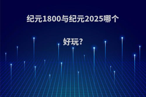 纪元1800与纪元2025哪个好玩?