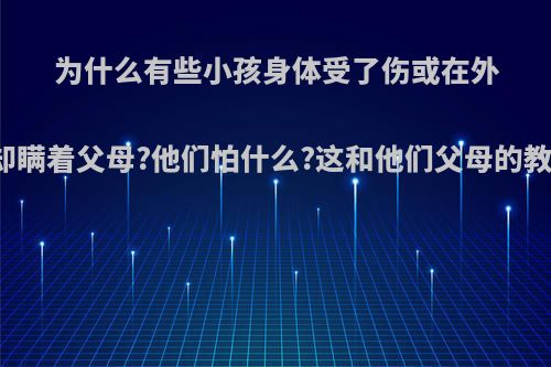 为什么有些小孩身体受了伤或在外面被人欺负了却瞒着父母?他们怕什么?这和他们父母的教育有多大关系?