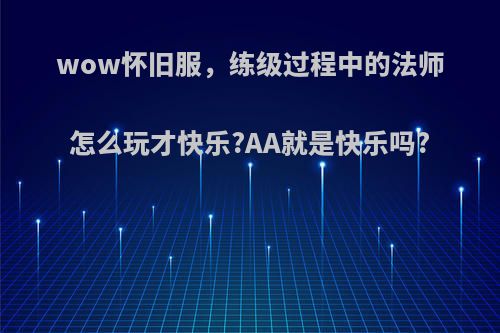 wow怀旧服，练级过程中的法师怎么玩才快乐?AA就是快乐吗?