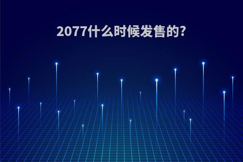 2077什么时候发售的?