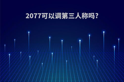 2077可以调第三人称吗?