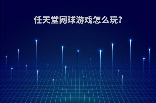 任天堂网球游戏怎么玩?