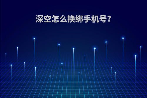 深空怎么换绑手机号?