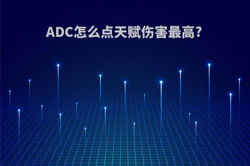 ADC怎么点天赋伤害最高?