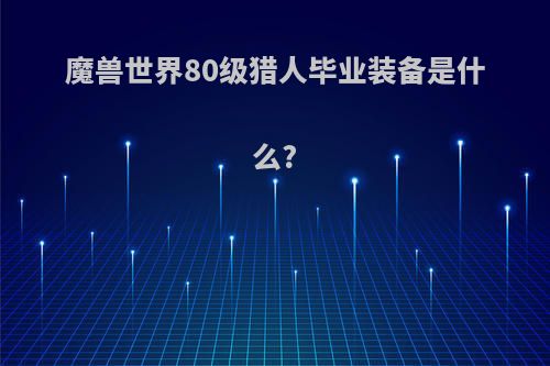 魔兽世界80级猎人毕业装备是什么?