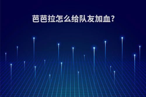 芭芭拉怎么给队友加血?