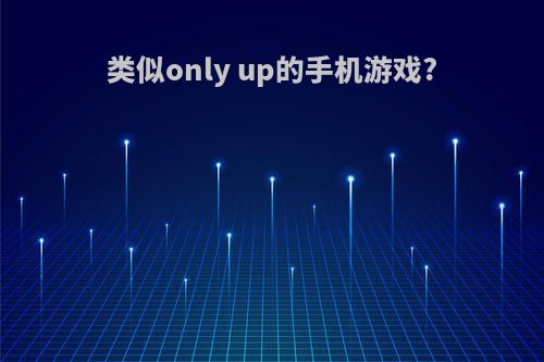 类似only up的手机游戏?