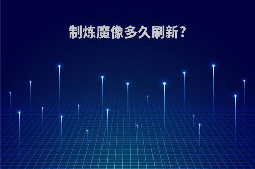 制炼魔像多久刷新?