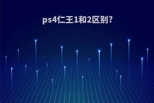 ps4仁王1和2区别?