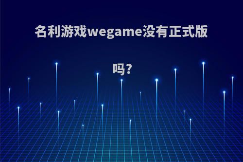 名利游戏wegame没有正式版吗?