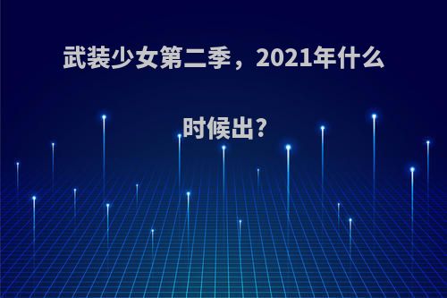 武装少女第二季，2021年什么时候出?