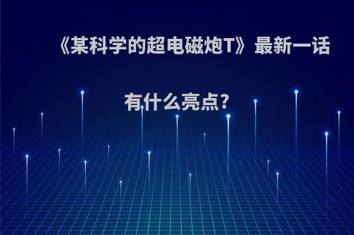 《某科学的超电磁炮T》最新一话有什么亮点?