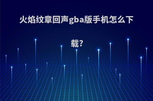 火焰纹章回声gba版手机怎么下载?