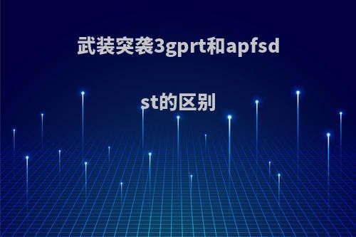 武装突袭3gprt和apfsdst的区别