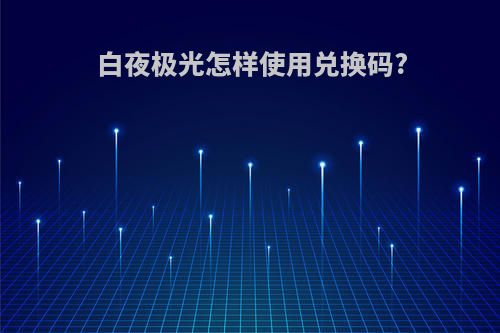 白夜极光怎样使用兑换码?