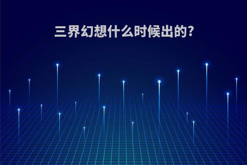 三界幻想什么时候出的?