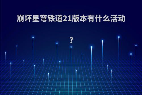 崩坏星穹铁道21版本有什么活动?