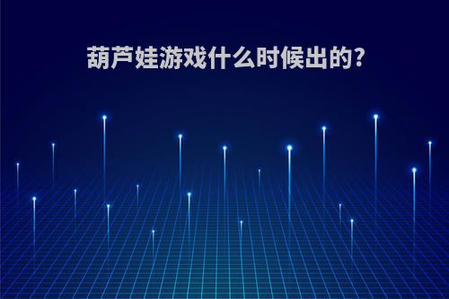 葫芦娃游戏什么时候出的?