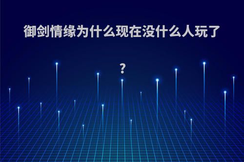 御剑情缘为什么现在没什么人玩了?