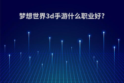 梦想世界3d手游什么职业好?