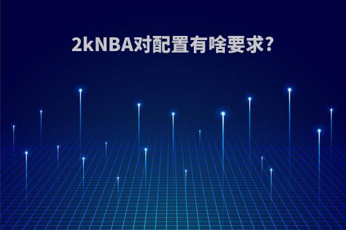 2kNBA对配置有啥要求?