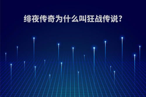 绯夜传奇为什么叫狂战传说?