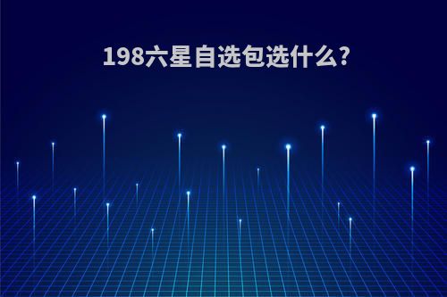 198六星自选包选什么?